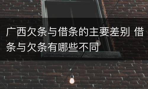 广西欠条与借条的主要差别 借条与欠条有哪些不同