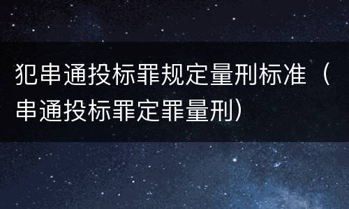 犯串通投标罪规定量刑标准（串通投标罪定罪量刑）