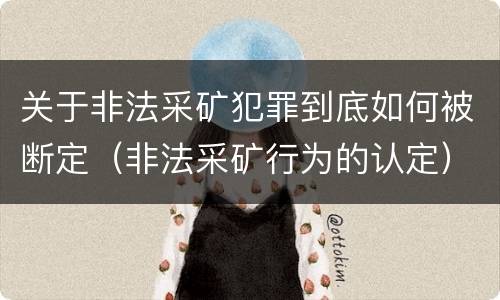 关于非法采矿犯罪到底如何被断定（非法采矿行为的认定）
