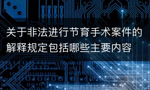 关于非法进行节育手术案件的解释规定包括哪些主要内容
