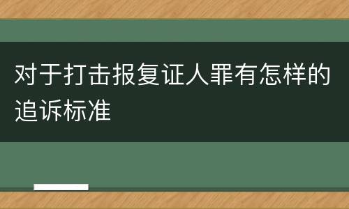对于打击报复证人罪有怎样的追诉标准