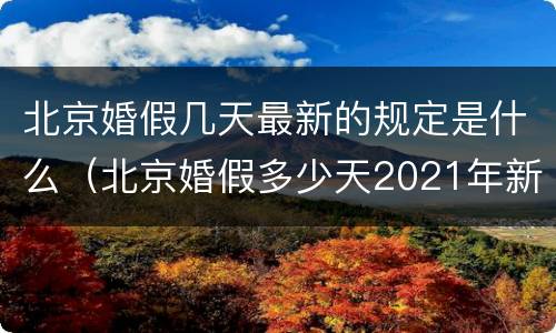 北京婚假几天最新的规定是什么（北京婚假多少天2021年新规定）