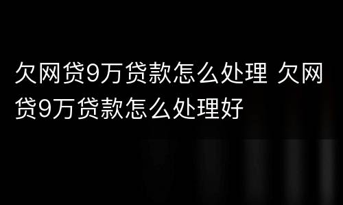 欠网贷9万贷款怎么处理 欠网贷9万贷款怎么处理好