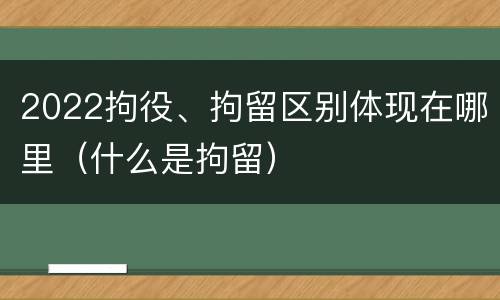 2022拘役、拘留区别体现在哪里（什么是拘留）