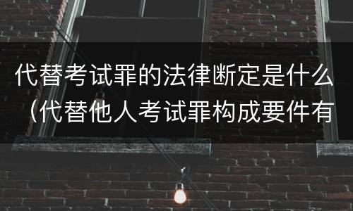 代替考试罪的法律断定是什么（代替他人考试罪构成要件有何规定）