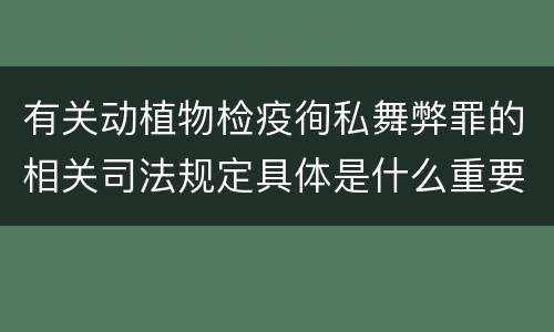 有关动植物检疫徇私舞弊罪的相关司法规定具体是什么重要内容