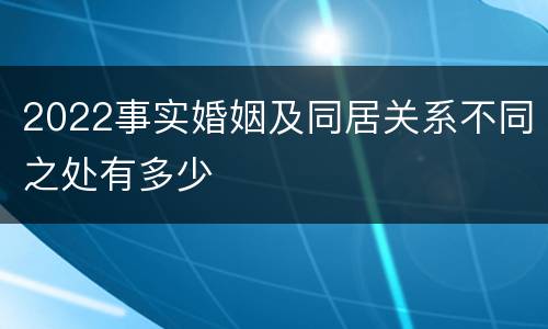 2022事实婚姻及同居关系不同之处有多少