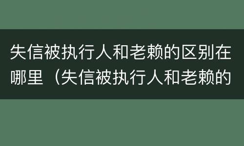 失信被执行人和老赖的区别在哪里（失信被执行人和老赖的区别在哪里呢）