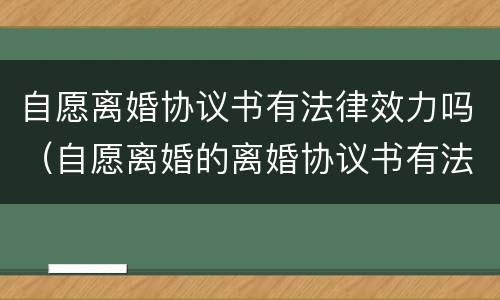 自愿离婚协议书有法律效力吗（自愿离婚的离婚协议书有法律效力吗）