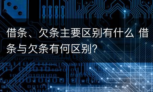 借条、欠条主要区别有什么 借条与欠条有何区别?
