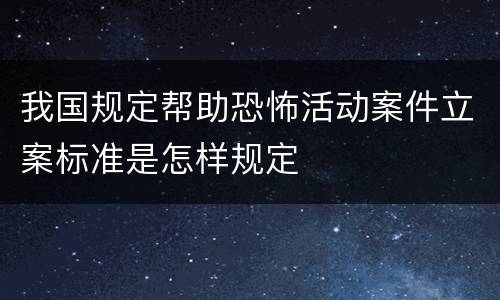 我国规定帮助恐怖活动案件立案标准是怎样规定