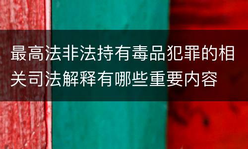 最高法非法持有毒品犯罪的相关司法解释有哪些重要内容