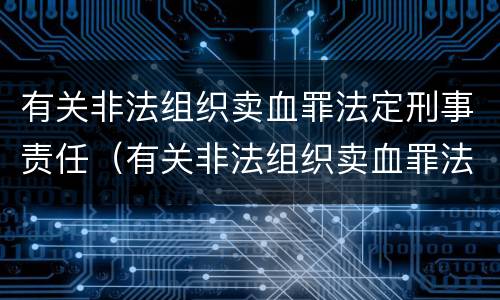 有关非法组织卖血罪法定刑事责任（有关非法组织卖血罪法定刑事责任的规定）
