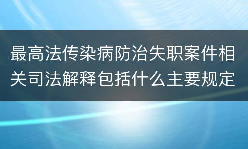 最高法传染病防治失职案件相关司法解释包括什么主要规定