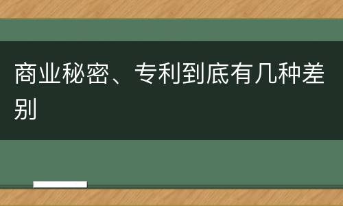 商业秘密、专利到底有几种差别