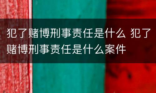 犯了赌博刑事责任是什么 犯了赌博刑事责任是什么案件