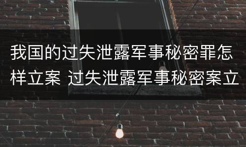 我国的过失泄露军事秘密罪怎样立案 过失泄露军事秘密案立案标准