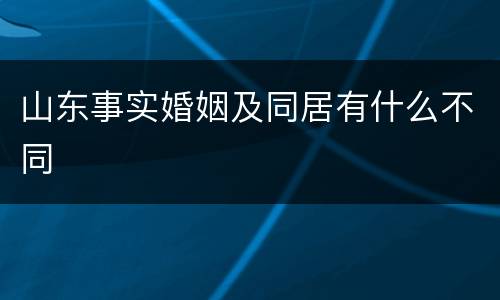 山东事实婚姻及同居有什么不同