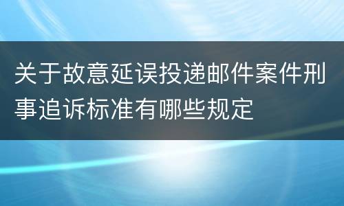 关于故意延误投递邮件案件刑事追诉标准有哪些规定