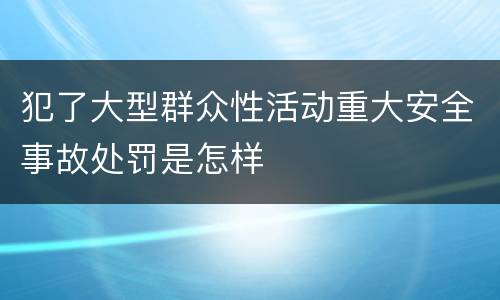 犯了大型群众性活动重大安全事故处罚是怎样