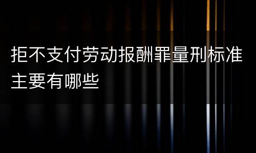 拒不支付劳动报酬罪量刑标准主要有哪些