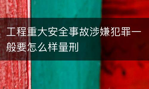 工程重大安全事故涉嫌犯罪一般要怎么样量刑