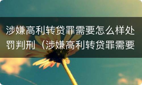 涉嫌高利转贷罪需要怎么样处罚判刑（涉嫌高利转贷罪需要怎么样处罚判刑吗）