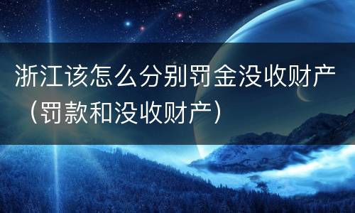 浙江该怎么分别罚金没收财产（罚款和没收财产）