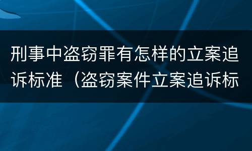 刑事中盗窃罪有怎样的立案追诉标准（盗窃案件立案追诉标准）