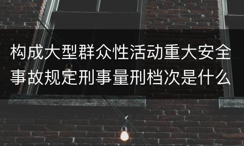 构成大型群众性活动重大安全事故规定刑事量刑档次是什么样