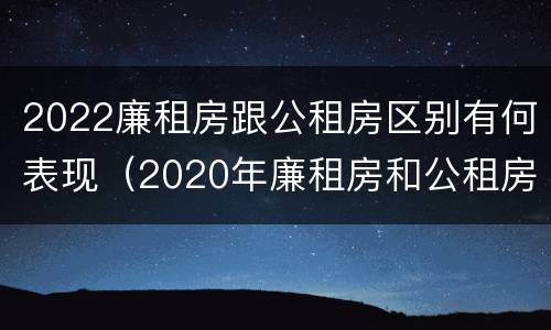 2022廉租房跟公租房区别有何表现（2020年廉租房和公租房的区别）