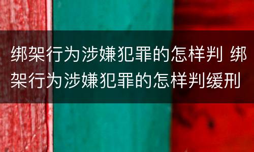 绑架行为涉嫌犯罪的怎样判 绑架行为涉嫌犯罪的怎样判缓刑