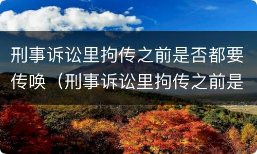 刑事诉讼里拘传之前是否都要传唤（刑事诉讼里拘传之前是否都要传唤人）