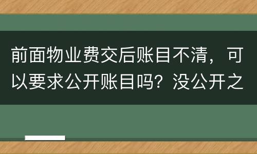 前面物业费交后账目不清，可以要求公开账目吗？没公开之前可以拒交物业费吗