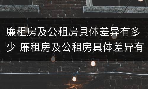廉租房及公租房具体差异有多少 廉租房及公租房具体差异有多少例