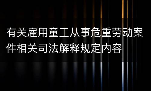 有关雇用童工从事危重劳动案件相关司法解释规定内容