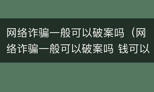 网络诈骗一般可以破案吗（网络诈骗一般可以破案吗 钱可以要回来吗 几率大不）
