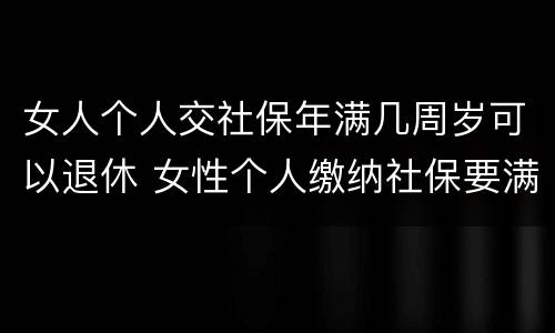 女人个人交社保年满几周岁可以退休 女性个人缴纳社保要满多少周岁才能领