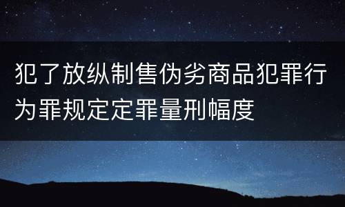 犯了放纵制售伪劣商品犯罪行为罪规定定罪量刑幅度