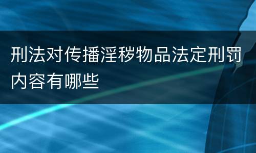 刑法对传播淫秽物品法定刑罚内容有哪些