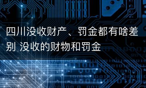 四川没收财产、罚金都有啥差别 没收的财物和罚金