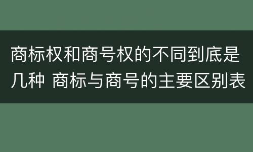 商标权和商号权的不同到底是几种 商标与商号的主要区别表现