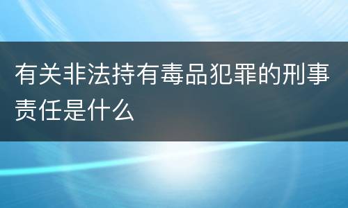 有关非法持有毒品犯罪的刑事责任是什么