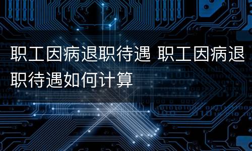 职工因病退职待遇 职工因病退职待遇如何计算