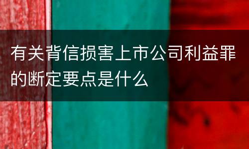有关背信损害上市公司利益罪的断定要点是什么