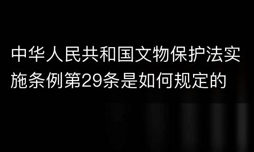 中华人民共和国文物保护法实施条例第29条是如何规定的