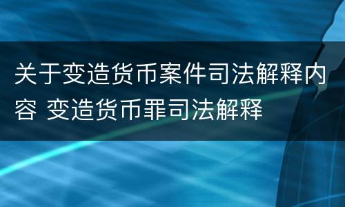 关于变造货币案件司法解释内容 变造货币罪司法解释