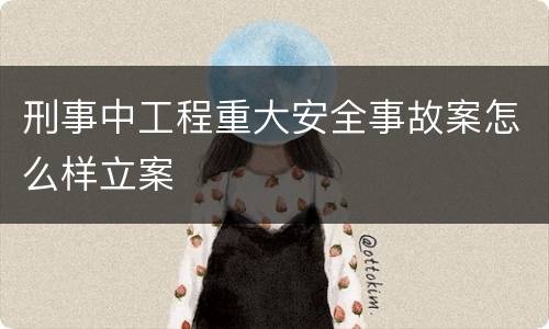 刑事中工程重大安全事故案怎么样立案