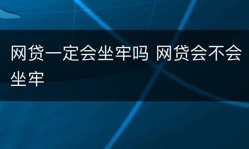 网贷一定会坐牢吗 网贷会不会坐牢