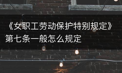 《女职工劳动保护特别规定》第七条一般怎么规定